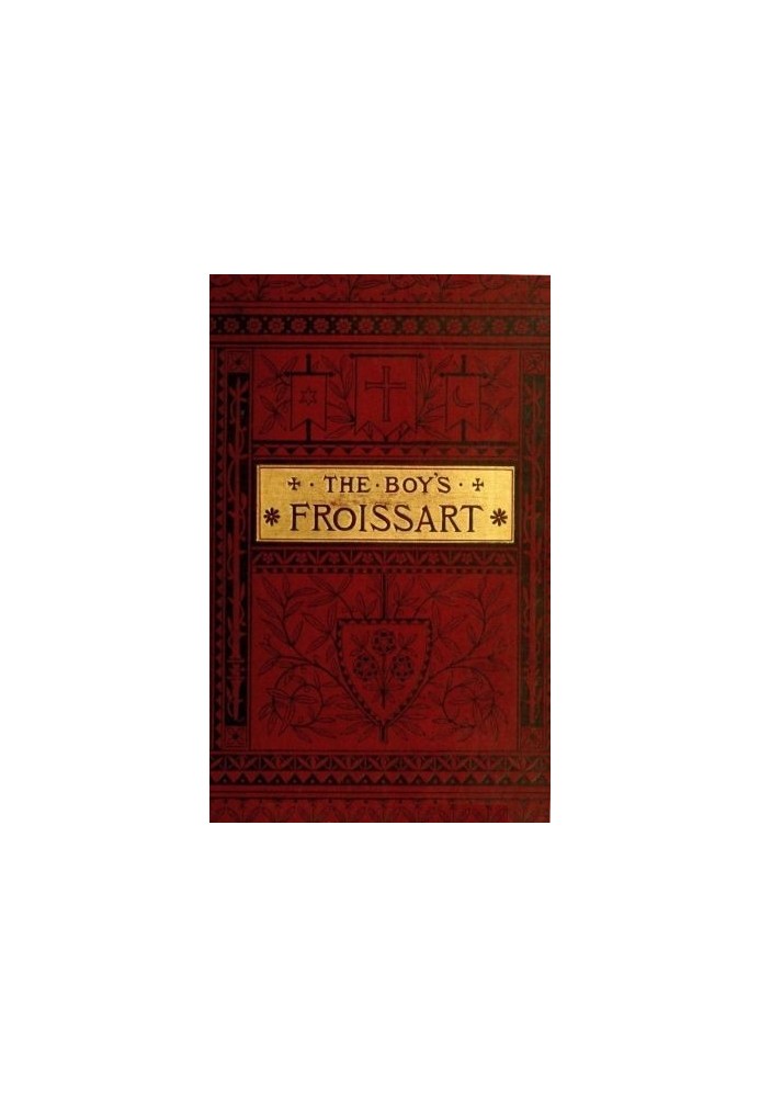 The boy's Froissart : $b being Sir John Froissart's Chronicles of adventures, battle, and custom in England, France, Spain, etc.