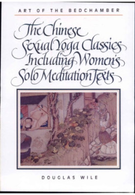 Art of the bedchamber: the Chinese sexual yoga classics: including women's solo meditation texts