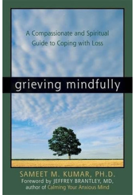 Grieving mindfully : a compassionate and spiritual guide to coping with loss