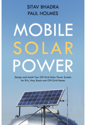 Mobile Solar Power: Design and Install Your Off-Grid Solar Power System for RVs, Vans, Boats and Off-Grid Homes - A Handbook 