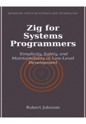 Zig for Systems Programmers: Simplicity, Safety, and Maintainability in Low-Level Development