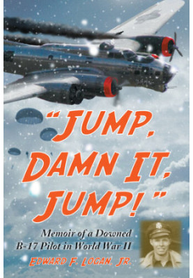 “Jump, Damn It, Jump!”: Memoir of a Downed B-17 Pilot in World War II