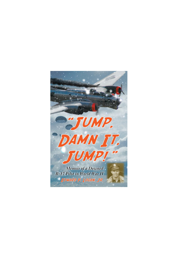 “Jump, Damn It, Jump!”: Memoir of a Downed B-17 Pilot in World War II