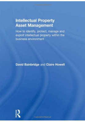 Intellectual Property Asset Management: How to identify, protect, manage and exploit intellectual property within the busines