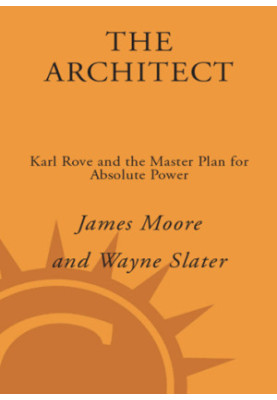 The architect: Karl Rove and the master plan for absolute power