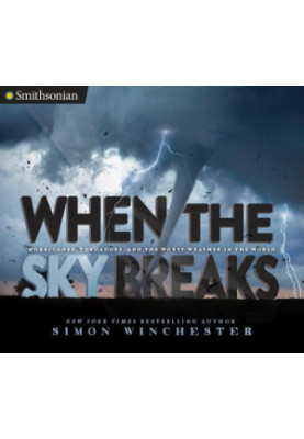 When the Sky Breaks: Hurricanes, Tornadoes, and the Worst Weather in the World