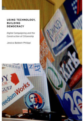 Using Technology, Building Democracy: Digital Campaigning and the Construction of Citizenship (Oxford Studies in Digital Poli