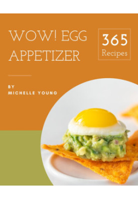 Wow! 365 Egg Appetizer Recipes: Egg Appetizer Cookbook - Your Best Friend Forever