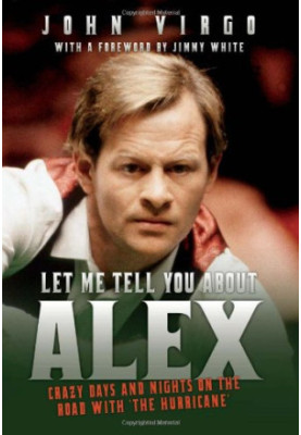 Let Me Tell You About Alex : Wild Days and Nights on the Road with the World’s Greatest Snooker Player Alex ’Hurricance’ Higg