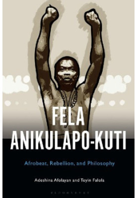 Fela Anikulapo-Kuti: Afrobeat, Rebellion, and Philosophy