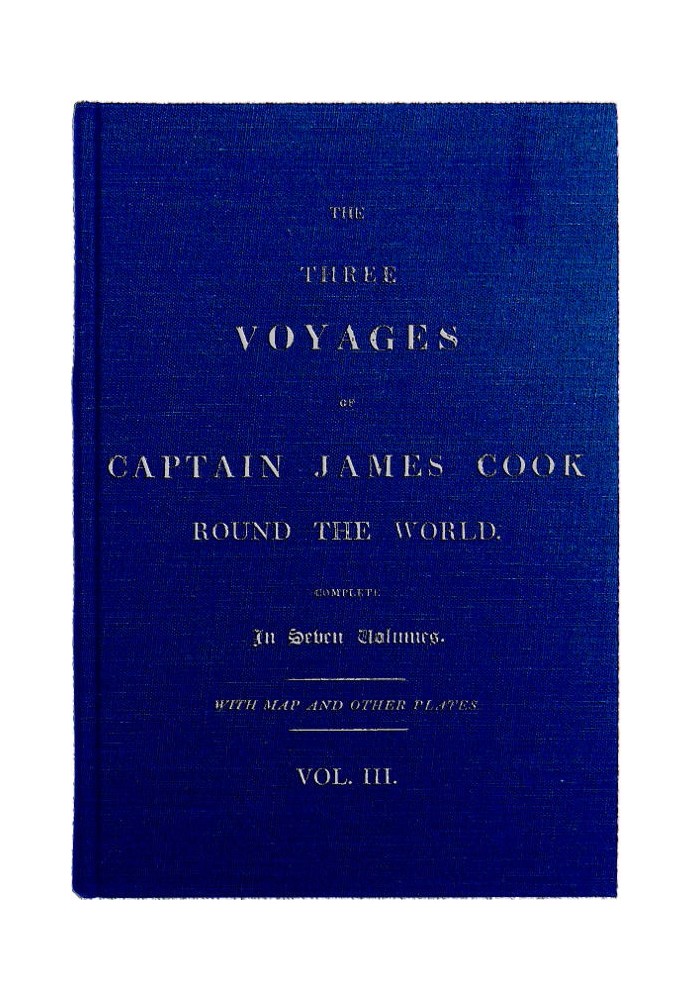 The Three Voyages of Captain Cook Round the World, Vol. III. Being the First of the Second Voyage