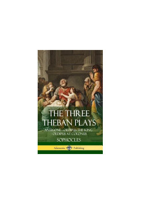 The Three Theban Plays: Antigone - Oedipus the King - Oedipus at Colonus