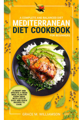 Mediterranean Diet Cookbook for Beginners: A Complete and Balanced Diet: A Smart and Specific 4-Week Meal Plan for Every Need