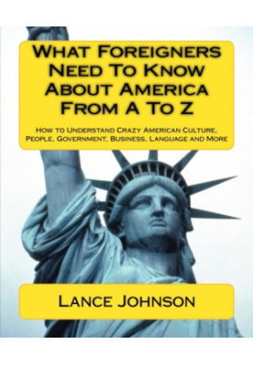 What foreigners need to know about America from A to Z : how to understand crazy American culture, people, government, busine