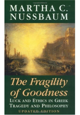 The Fragility of Goodness: Luck and Ethics in Greek Tragedy and Philosophy