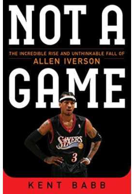 Not a game : the incredible rise and unthinkable fall of Allen Iverson