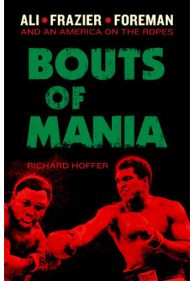 Bouts of mania: Ali, Frazier, and Foreman--and an America on the ropes