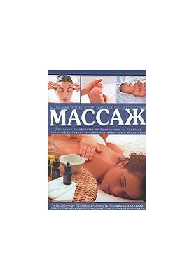 Массаж: большая иллюстрированная энциклопедия: детальное руководство по применению на практике самых эффективных методик оздо