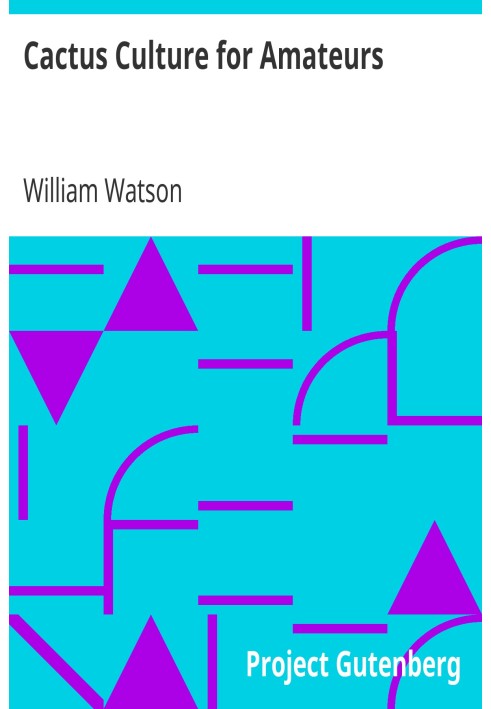 Cactus Culture for Amateurs Being Descriptions of the Various Cactuses Grown in This Country, With Full and Practical Instructio