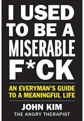 I Used to Be a Miserable F*ck: An Everyman's Guide to a Meaningful Life