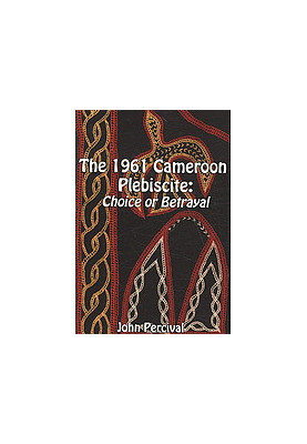The 1961 Cameroon plebiscite : choice or betrayal