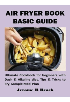 AIR FRYER BOOK BASIC GUIDE: Ultimate Cookbook for beginners with Dash & Alkaline diet, Tips & Tricks to Fry, Sample Meal Plan