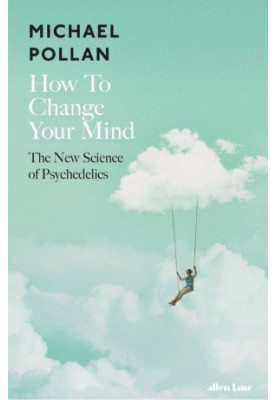 How to Change Your Mind- The New Science of Psychedelics