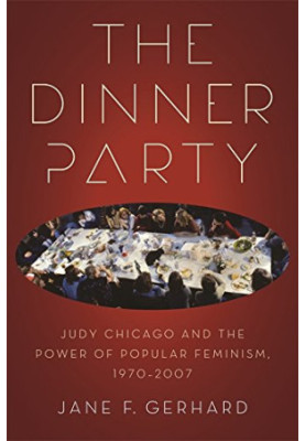 The Dinner Party : Judy Chicago and the Power of Popular Feminism, 1970-2007