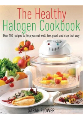 Healthy Halogen Cookbook: Over 150 Recipes to Help You Eat Well, Feel Good: and Stay That Way