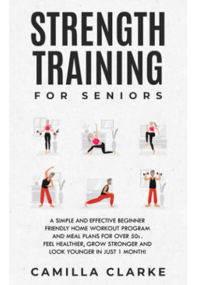 Strength Training for Seniors: A Simple and Effective Beginner Friendly Home Workout Program and Meal Plans for Over 50s.