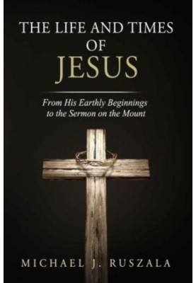 The Life and Times of Jesus: From His Earthly Beginnings to the Sermon on the Mount
