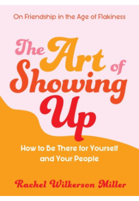 The Art of Showing Up: How to Be There for Yourself and Your People