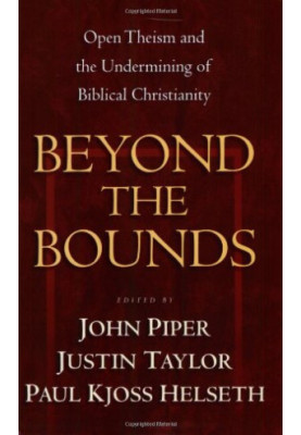 Beyond the Bounds: Open Theism and the Undermining of Biblical Christianity