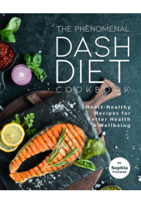 The Phenomenal DASH Diet Cookbook: Heart-Healthy Recipes for Better Health & Wellbeing