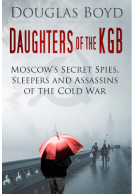 Daughters of the KGB: Moscow's secret spies, sleepers and assassins of the Cold War
