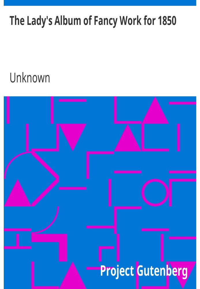 Жіночий альбом фантазії за 1850 рік, що складається з нових, елегантних і корисних візерунків спицями, сітками, гачком, плетіння