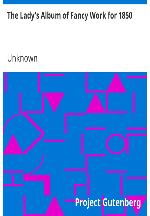 Жіночий альбом фантазії за 1850 рік, що складається з нових, елегантних і корисних візерунків спицями, сітками, гачком, плетіння