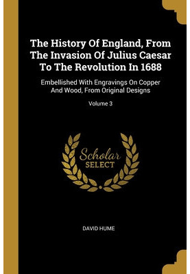 The History of England, From the Invasion of Julius Caesar to the Revolution in 1688. Embellished With Engravings on Copper a