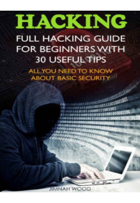 Hacking: Full Hacking Guide for Beginners With 30 Useful Tips. All You Need To Know About Basic Security