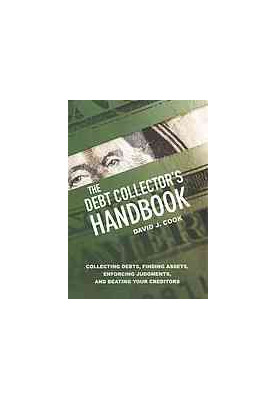 The Debt Collector's Handbook : Collecting Debts, Finding Assets, Enforcing Judgments, and Beating Your Creditors