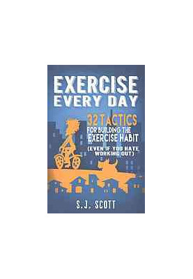 Exercise every day : 32 tactics for building the exercise habit (even if you hate working out)