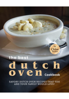 Best Dutch Oven Cookbook: Savory Dutch Oven Recipes that You and Your Family Would Love!