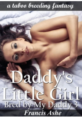 Daddy's Little Girl: Bred by My Daddy 3 (erotic taboo breeding erotica)