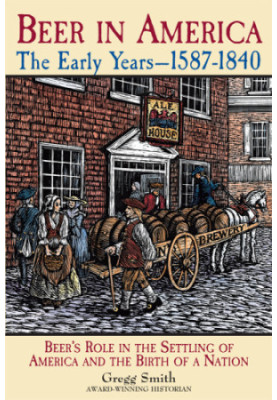 Beer in America: the early years, 1587-1840: beer's role in the settling of America and the birth of a nation