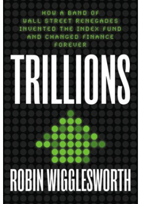 Trillions: How a Band of Wall Street Renegades Invented the Index Fund and Changed Finance Forever