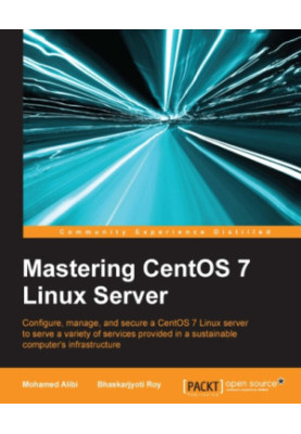 Mastering CentOS 7 Linux server: configure, manage, and secure a CentOS 7 Linux server to serve a variety of services provide