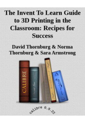 The Invent To Learn Guide to 3D Printing in the Classroom: Recipes for Success