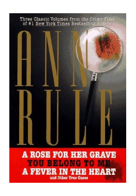Three Classic Volumes from The Crime Files of Anne Rule: A Rose for Her Grave - You Belong to Me - Fever in the Heart