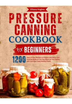 Pressure Canning Cookbook for Beginners: 1200 Days of Easy Recipes to Prepare