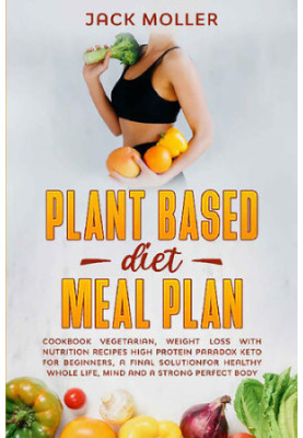 Plant Based Diet Meal Plan: Cookbook vegetarian, weight loss with nutrition recipes high protein paradox keto for beginners, 